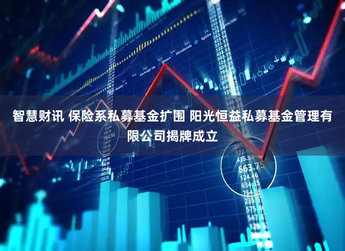 智慧财讯 保险系私募基金扩围 阳光恒益私募基金管理有限公司揭牌成立