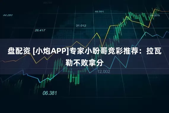 盘配资 [小炮APP]专家小盼哥竞彩推荐：拉瓦勒不败拿分