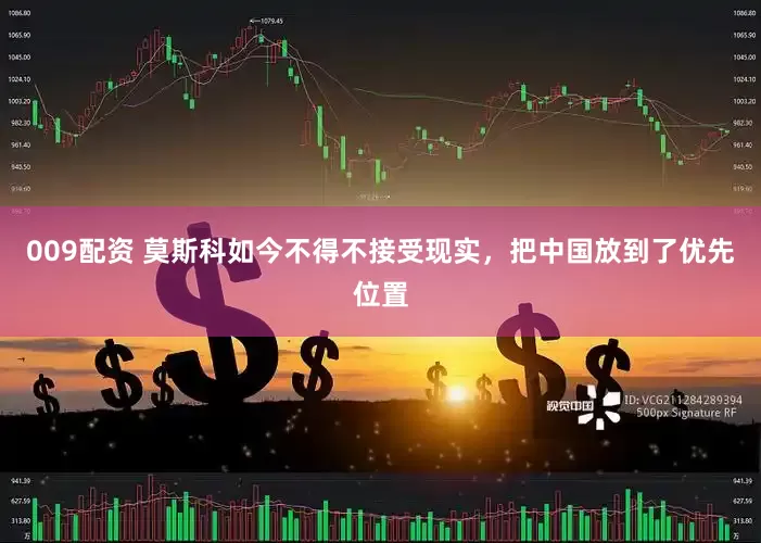 009配资 莫斯科如今不得不接受现实，把中国放到了优先位置
