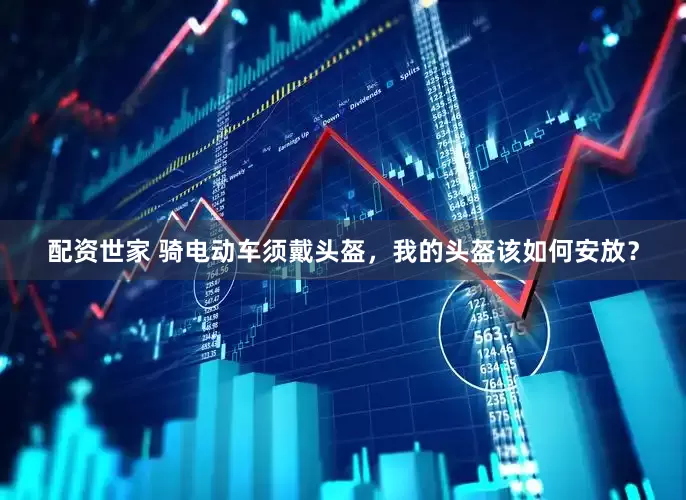 配资世家 骑电动车须戴头盔，我的头盔该如何安放？
